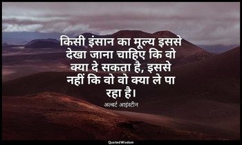 किसी इंसान का मूल्य इससे देखा जाना चाहिए कि वो क्या दे सकता है, इससे नहीं कि वो  — अल्बर्ट आइंस्टीन