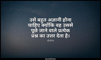उसे बहुत अज्ञानी होना चाहिए क्योंकि वह उससे पूछे जाने वाले प्रत्येक प्रश्न का उत — वोल्टेयर