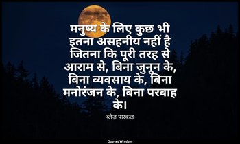 मनुष्य के लिए कुछ भी इतना असहनीय नहीं है जितना कि पूरी तरह से आराम से, बिना जुनू — ब्लेज़ पास्कल
