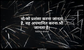 वो जो प्रशंसा करना जानता है, वह अपमानित करना भी जानता है। — नेपोलियन बोनापार्ट
