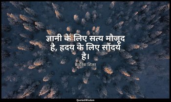 ज्ञानी के लिए सत्य मौजूद है, ह्रदय के लिए सौंदर्य है। — फ्रेडरिक शिलर