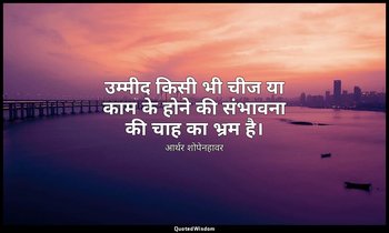 उम्मीद किसी भी चीज या काम के होने की संभावना की चाह का भ्रम है। — आर्थर शोपेनहावर