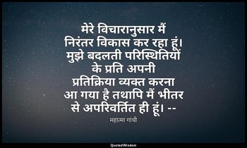 मेरे विचारानुसार मैं निरंतर विकास कर रहा हूं। मुझे बदलती परिस्थितियों के प्रति अ — महात्मा गांधी