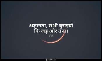 अज्ञानता, सभी बुराइयों कि जड़ और तना। — प्लेटो