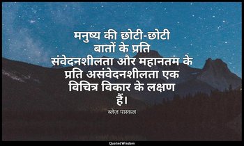मनुष्य की छोटी-छोटी बातों के प्रति संवेदनशीलता और महानतम के प्रति असंवेदनशीलता ए — ब्लेज़ पास्कल