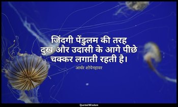जिंदगी पेंडुलम की तरह दुख और उदासी के आगे पीछे चक्कर लगाती रहती है। — आर्थर शोपेनहावर