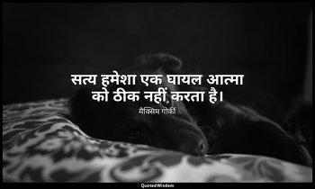 सत्य हमेशा एक घायल आत्मा को ठीक नहीं करता है। — मैक्सिम गोर्की