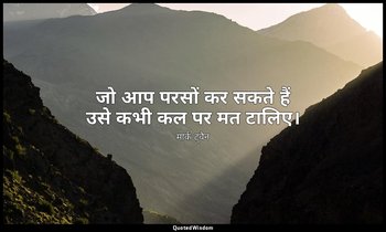 जो आप परसों कर सकते हैं उसे कभी कल पर मत टालिए। — मार्क ट्वैन