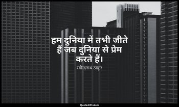 हम दुनिया में तभी जीते हैं जब दुनिया से प्रेम करते हैं। — रवीन्द्रनाथ ठाकुर