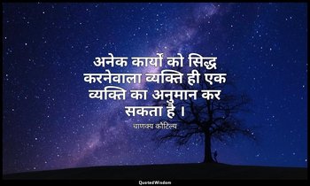अनेक कार्यों को सिद्ध करनेवाला व्यक्ति ही एक व्यक्ति का अनुमान कर सकता है । — चाणक्य कौटिल्य
