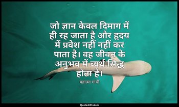 जो ज्ञान केवल दिमाग में ही रह जाता है और हृदय में प्रवेश नहीं नहीं कर पाता है। व — महात्मा गांधी