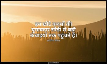 हम छोटे कदमों की घुमावदार सीढ़ी से बड़ी ऊंचाइयों तक पहुंचते हैं। — फ्रांसिस बेकन