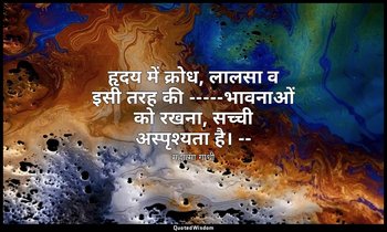 हृदय में क्रोध, लालसा व इसी तरह की -----भावनाओं को रखना, सच्ची अस्पृश्यता है। -- — महात्मा गांधी