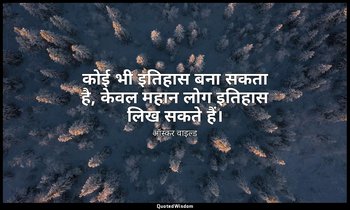 कोई भी इतिहास बना सकता है, केवल महान लोग इतिहास लिख सकते हैं। — ऑस्कर वाइल्ड