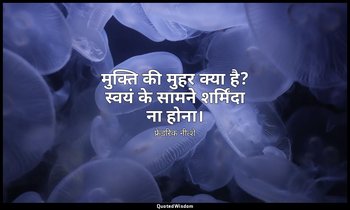 मुक्ति की मुहर क्या है? स्वयं के सामने शर्मिंदा ना होना। — फ्रेडरिक नीत्शे