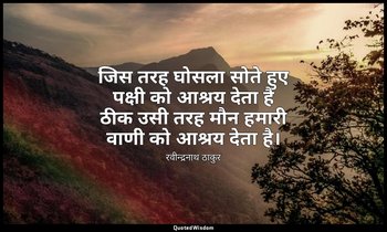 जिस तरह घोसला सोते हुए पक्षी को आश्रय देता है ठीक उसी तरह मौन हमारी वाणी को आश्र — रवीन्द्रनाथ ठाकुर
