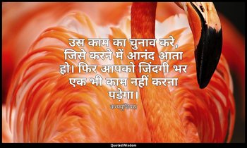 उस काम का चुनाव करे, जिसे करने में आनंद आता हो। फिर आपको जिंदगी भर एक भी काम नही — कन्फ्यूशियस