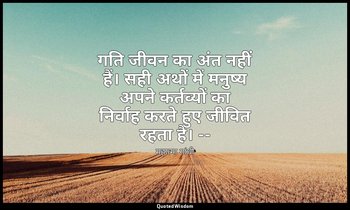 गति जीवन का अंत नहीं हैं। सही अथों में मनुष्य अपने कर्तव्यों का निर्वाह करते हुए — महात्मा गांधी