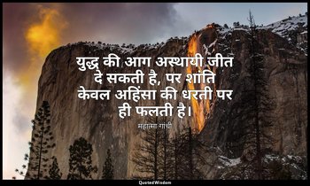 युद्ध की आग अस्थायी जीत दे सकती है, पर शांति केवल अहिंसा की धरती पर ही फलती है।  — महात्मा गांधी