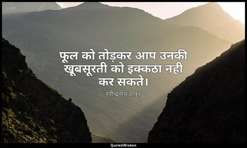फूल को तोड़कर आप उनकी खूबसूरती को इक्कठा नही कर सकते। — रवीन्द्रनाथ ठाकुर