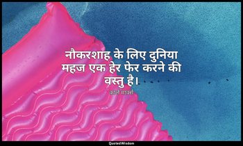 नौकरशाह के लिए दुनिया महज एक हेर फेर करने की वस्तु है। — कार्ल मार्क्स