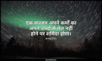 एक सज्जन अपने कर्मों का अपने शब्दों से मेल नहीं होने पर शर्मिंदा होगा। — कन्फ्यूशियस