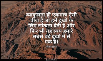 व्याकुलता ही एकमात्र ऐसी चीज है जो हमें दुखों के लिए सांत्वना देती है और फिर भी  — ब्लेज़ पास्कल