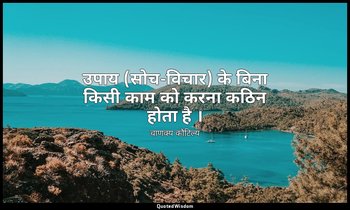 उपाय (सोच-विचार) के बिना किसी काम को करना कठिन होता है । — चाणक्य कौटिल्य