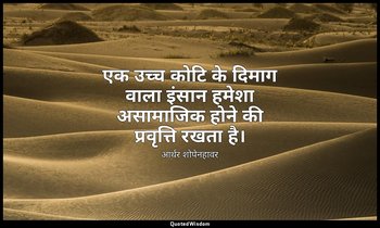 एक उच्च कोटि के दिमाग वाला इंसान हमेशा असामाजिक होने की प्रवृत्ति रखता है। — आर्थर शोपेनहावर