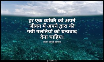 हर एक व्यक्ति को अपने जीवन में अपने द्वारा की गयी गलतियों को धन्यवाद देना चाहिए। — राल्फ वाल्डो इमर्सन
