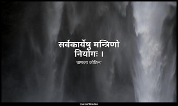 सर्वकार्येषु मन्त्रिणो नियोगः । — चाणक्य कौटिल्य