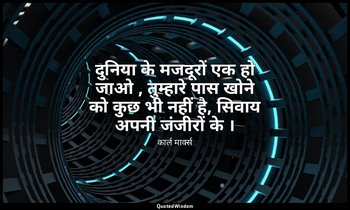 दुनिया के मजदूरों एक हो जाओ , तुम्हारे पास खोने को कुछ भी नहीं है, सिवाय अपनी जं — कार्ल मार्क्स