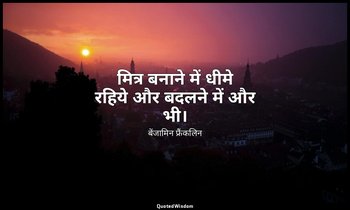 मित्र बनाने में धीमे रहिये और बदलने में और भी। — बेंजामिन फ्रैंकलिन