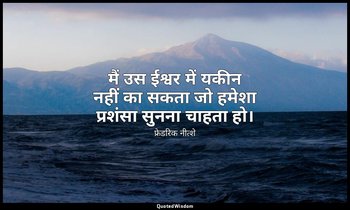 मैं उस ईश्वर में यकीन नहीं का सकता जो हमेशा प्रशंसा सुनना चाहता हो। — फ्रेडरिक नीत्शे