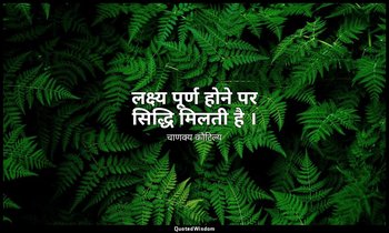 लक्ष्य पूर्ण होने पर सिद्धि मिलती है । — चाणक्य कौटिल्य