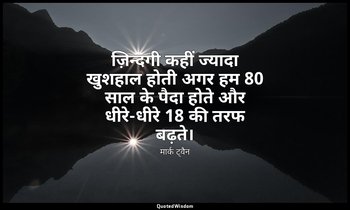 ज़िन्दगी कहीं ज्यादा खुशहाल होती अगर हम 80 साल के पैदा होते और धीरे-धीरे 18 की त — मार्क ट्वैन