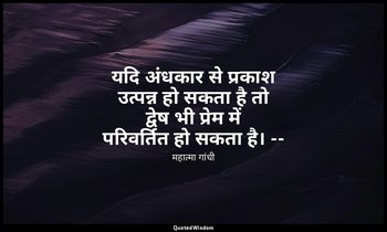 यदि अंधकार से प्रकाश उत्पन्न हो सकता है तो द्वेष भी प्रेम में परिवर्तित हो सकता  — महात्मा गांधी