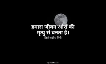 हमारा जीवन औरों की मृत्यु से बनता है। — लिओनार्दो दा विंची