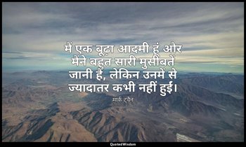 मैं एक बूढ़ा आदमी हूं और मैंने बहुत सारी मुसीबतें जानी हैं, लेकिन उनमें से ज्याद — मार्क ट्वैन