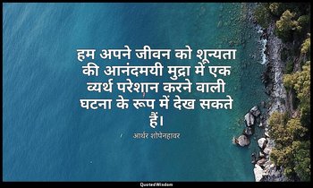 हम अपने जीवन को शून्यता की आनंदमयी मुद्रा में एक व्यर्थ परेशान करने वाली घटना के — आर्थर शोपेनहावर