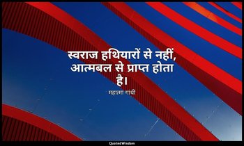 स्वराज हथियारों से नहीं, आत्मबल से प्राप्त होता है। (स्रोत: हिन्द स्वराज , 1909) — महात्मा गांधी