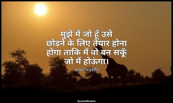 मुझे मैं जो हूँ उसे छोड़ने के लिए तैयार होना होगा ताकि मैं वो बन सकूँ जो मैं होऊ — अल्बर्ट आइंस्टीन