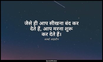 जैसे ही आप सीखना बंद कर देते हैं, आप मरना शुरू कर देते हैं। — अल्बर्ट आइंस्टीन