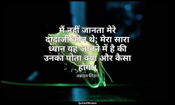 मैं नहीं जानता मेरे दादाजी कौन थे; मेरा सारा ध्यान यह जानने में है की उनका पोता  — अब्राहम लिंकन