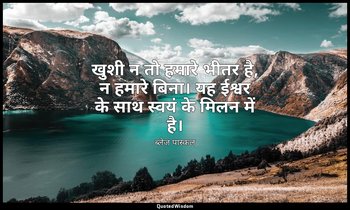खुशी न तो हमारे भीतर है, न हमारे बिना। यह ईश्वर के साथ स्वयं के मिलन में है। — ब्लेज़ पास्कल