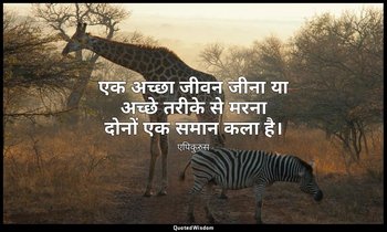 एक अच्छा जीवन जीना या अच्छे तरीके से मरना दोनों एक समान कला है। — एपिकुरुस