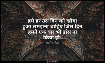 हमे हर उस दिन को खोया हुआ समझना चाहिए जिस दिन हमने एक बार भी डांस ना किया हो। — फ्रेडरिक नीत्शे