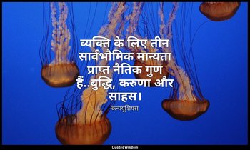 व्यक्ति के लिए तीन सार्वभौमिक मान्यता प्राप्त नैतिक गुण हैं..बुद्धि, करुणा और सा — कन्फ्यूशियस