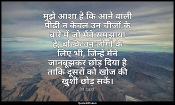मुझे आशा है कि आने वाली पीढ़ी न केवल उन चीजों के बारे में जो मैंने समझाया है, बल — रेने देकार्त