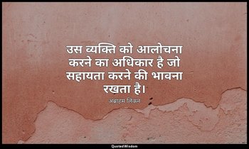 उस व्यक्ति को आलोचना करने का अधिकार है जो सहायता करने की भावना रखता है। — अब्राहम लिंकन